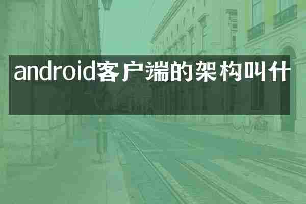 android客户端的架构叫什么