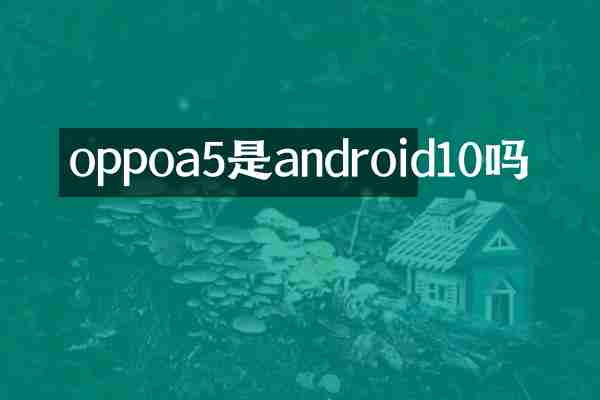 oppoa5是android10吗