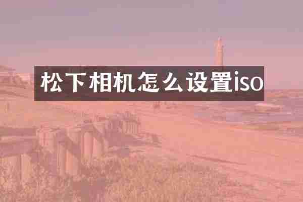 松下相机怎么设置iso