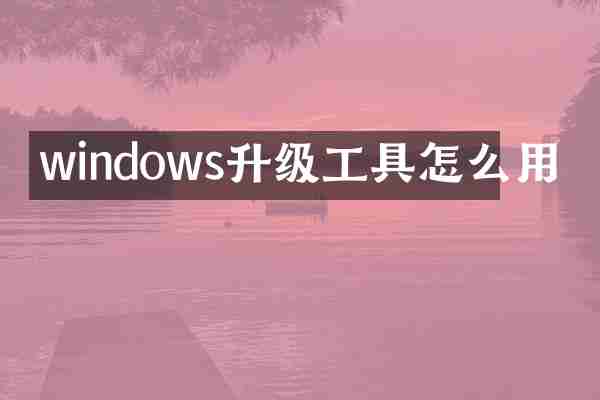 windows升级工具怎么用