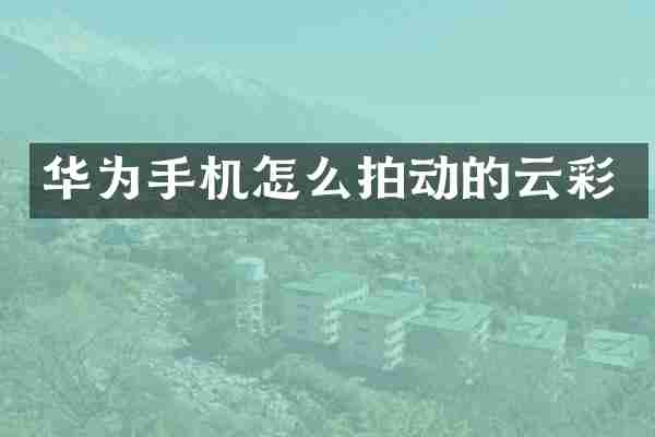 华为手机怎么拍动的云彩