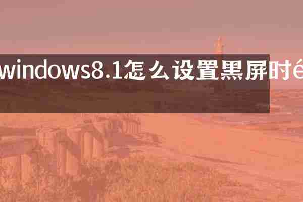 windows8.1怎么设置黑屏时间