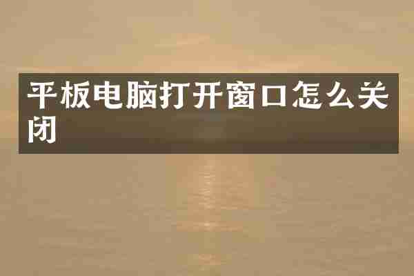平板电脑打开窗口怎么关闭