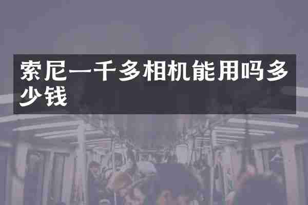 索尼一千多相机能用吗多少钱