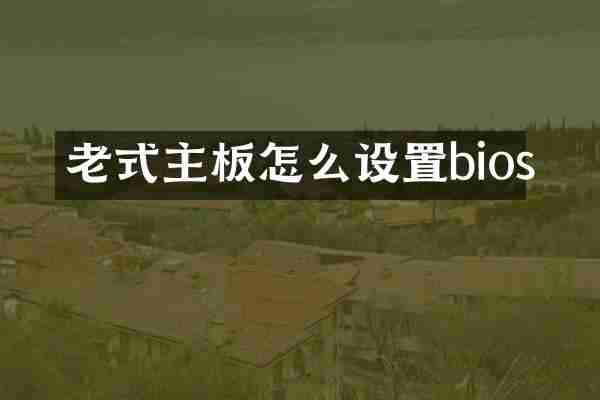 老式主板怎么设置bios
