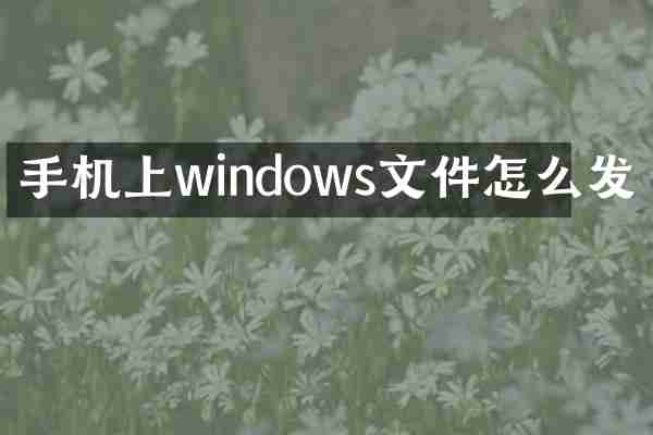 手机上windows文件怎么发