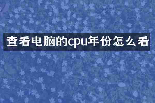 查看电脑的cpu年份怎么看
