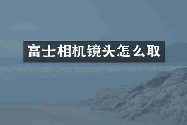 富士相机镜头怎么取