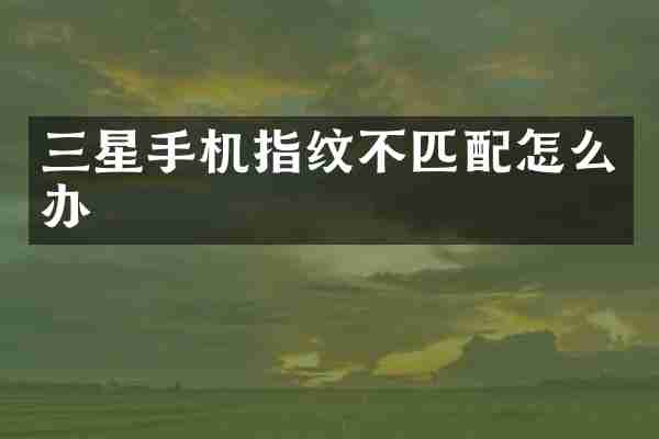 三星手机指纹不匹配怎么办