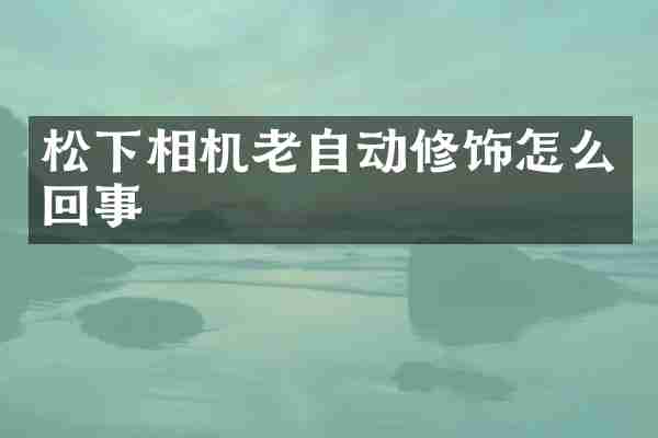 松下相机老自动修饰怎么回事