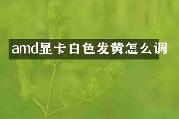amd显卡白色发黄怎么调