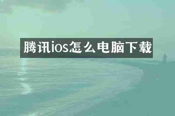 腾讯ios怎么电脑下载