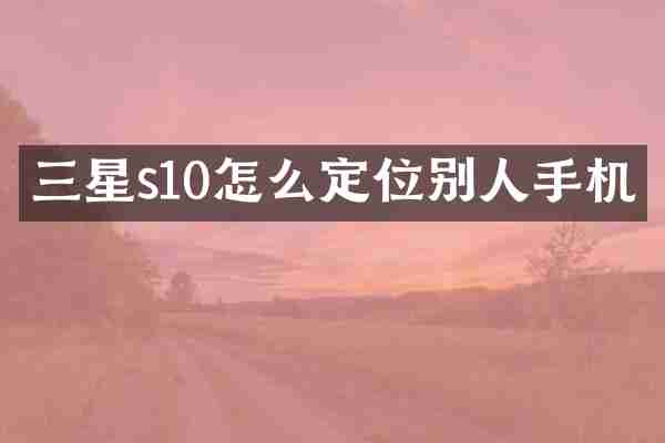 三星s10怎么定位别人手机