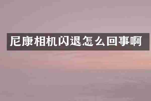 尼康相机闪退怎么回事啊