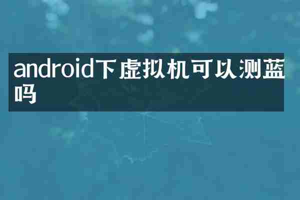 android下虚拟机可以测蓝牙吗