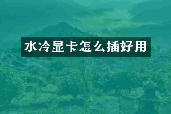 水冷显卡怎么插好用