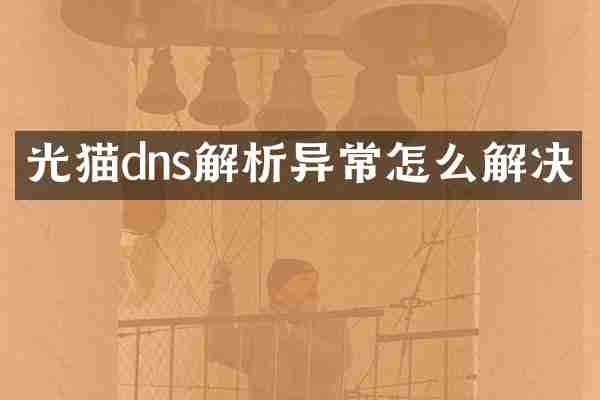 光猫dns解析异常怎么解决