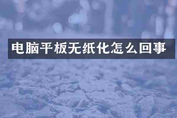 电脑平板无纸化怎么回事