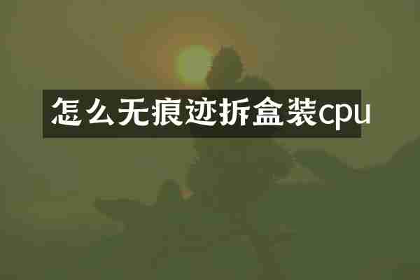 怎么无痕迹拆盒装cpu