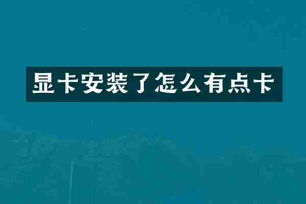 显卡安装了怎么有点卡