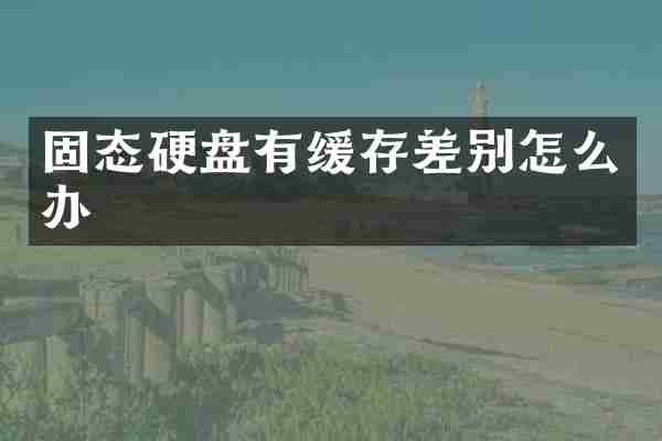 固态硬盘有缓存差别怎么办