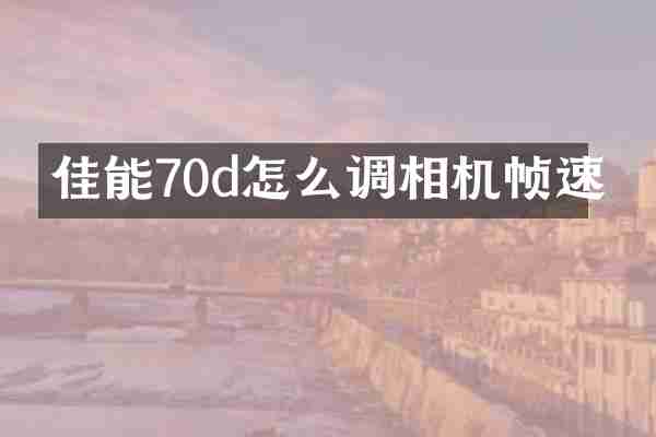 佳能70d怎么调相机帧速