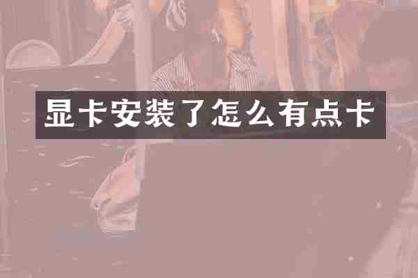 显卡安装了怎么有点卡