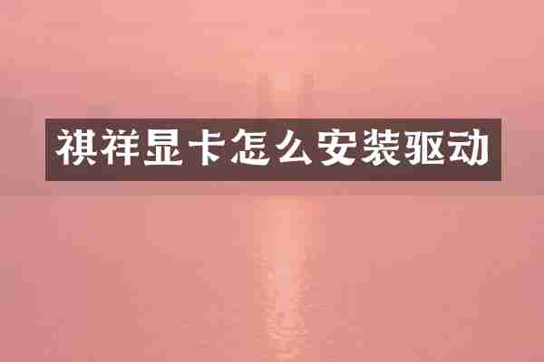 祺祥显卡怎么安装驱动