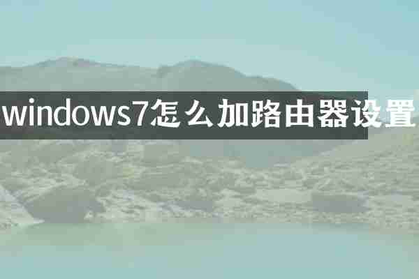 windows7怎么加路由器设置