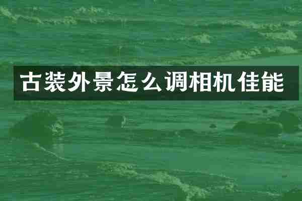 古装外景怎么调相机佳能