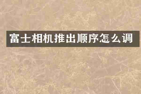 富士相机推出顺序怎么调