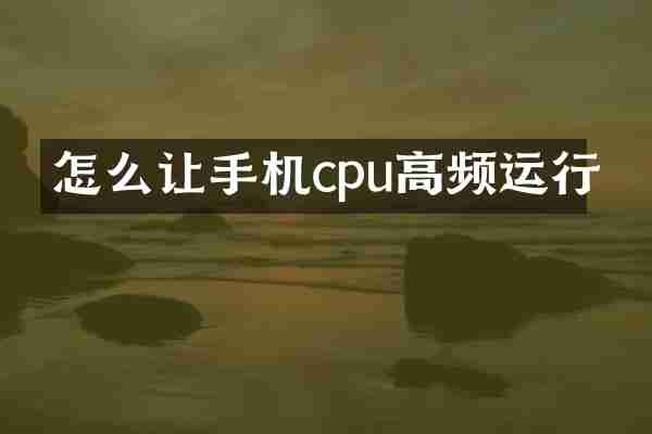 怎么让手机cpu高频运行