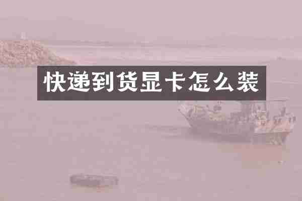 快递到货显卡怎么装
