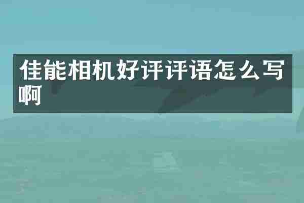 佳能相机好评评语怎么写啊