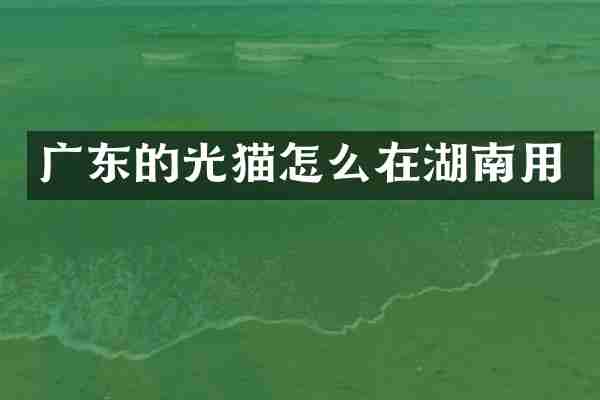 广东的光猫怎么在湖南用