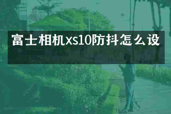 富士相机xs10防抖怎么设置