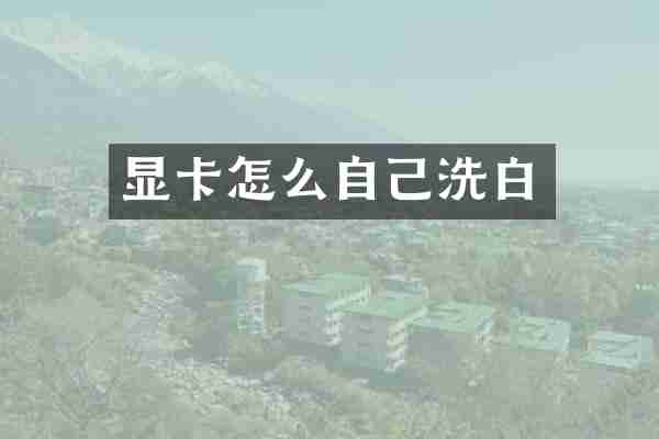 显卡怎么自己洗白