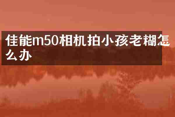 佳能m50相机拍小孩老糊怎么办