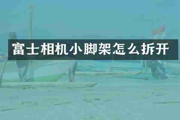 富士相机小脚架怎么拆开