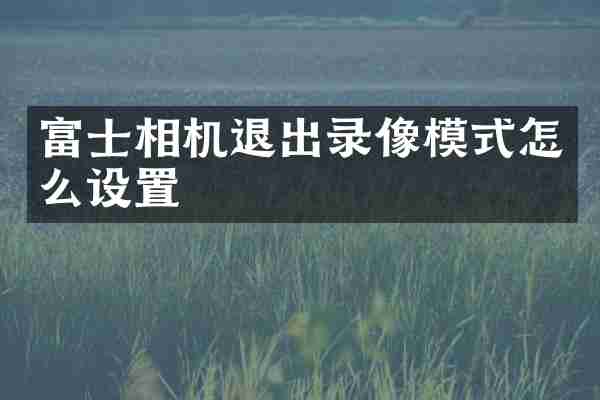 富士相机退出录像模式怎么设置