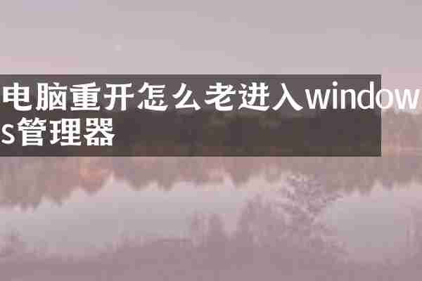 电脑重开怎么老进入windows管理器