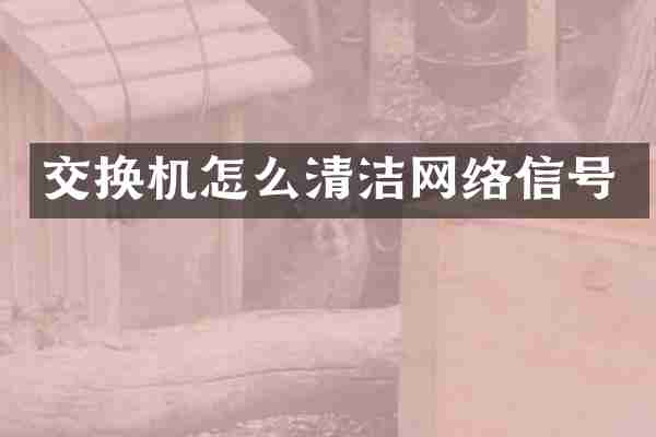 交换机怎么清洁网络信号
