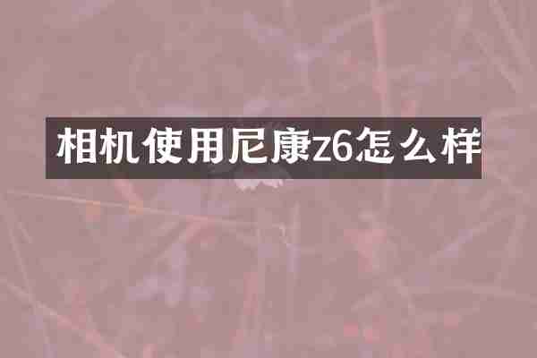 相机使用尼康z6怎么样