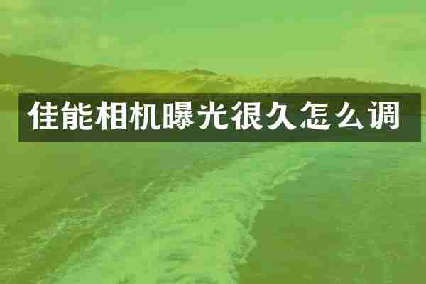 佳能相机曝光很久怎么调