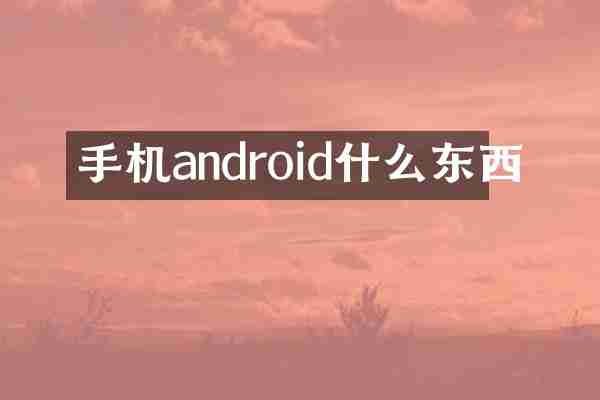 手机android什么东西