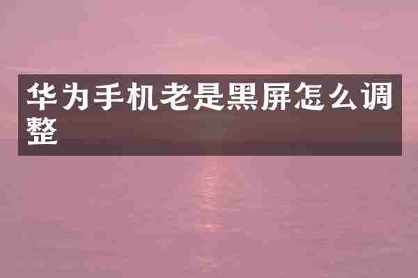 华为手机老是黑屏怎么调整