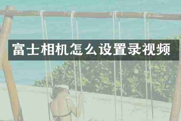 富士相机怎么设置录视频