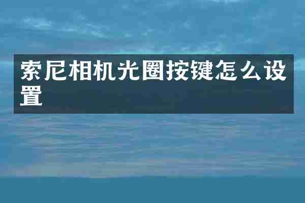 索尼相机光圈按键怎么设置