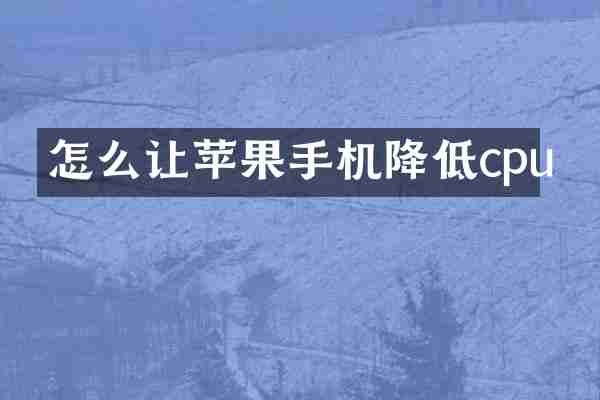 怎么让苹果手机降低cpu