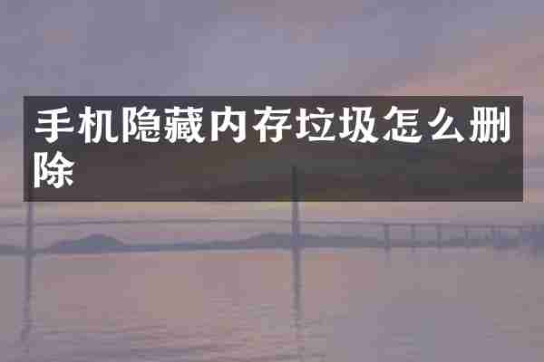 手机隐藏内存垃圾怎么删除